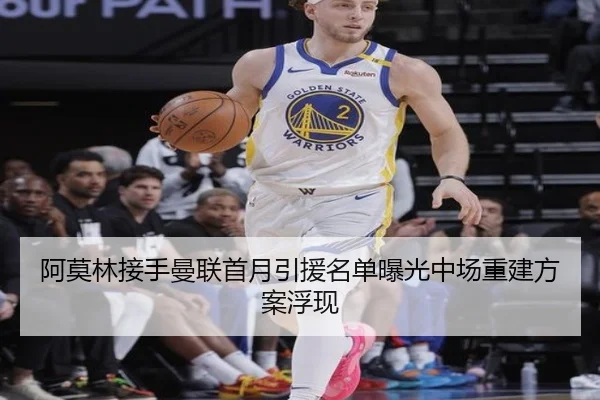 阿莫林接手曼联首月引援名单曝光中场重建方案浮现